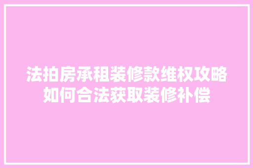 法拍房承租装修款维权攻略如何合法获取装修补偿