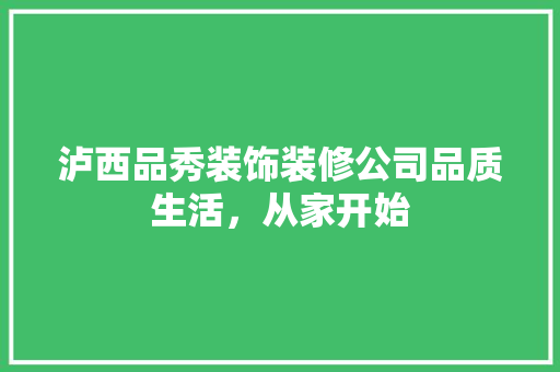 泸西品秀装饰装修公司品质生活，从家开始