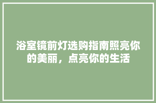 浴室镜前灯选购指南照亮你的美丽，点亮你的生活