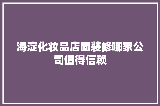 海淀化妆品店面装修哪家公司值得信赖