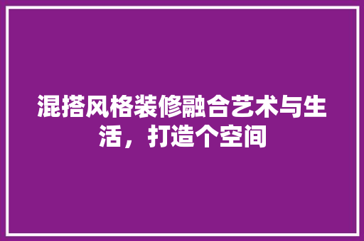 混搭风格装修融合艺术与生活，打造个空间