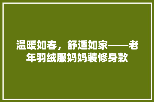 温暖如春，舒适如家——老年羽绒服妈妈装修身款