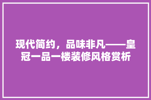 现代简约，品味非凡——皇冠一品一楼装修风格赏析