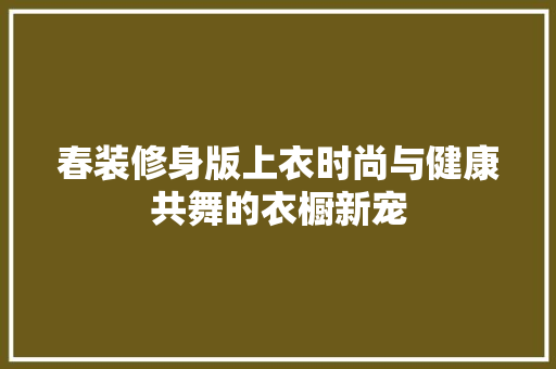 春装修身版上衣时尚与健康共舞的衣橱新宠