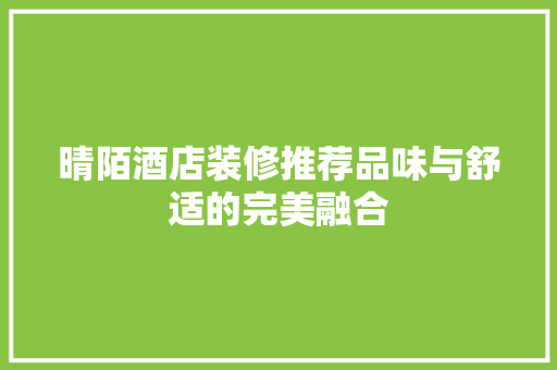 晴陌酒店装修推荐品味与舒适的完美融合