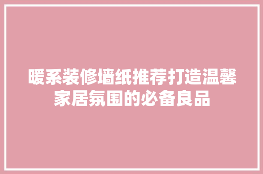 暖系装修墙纸推荐打造温馨家居氛围的必备良品