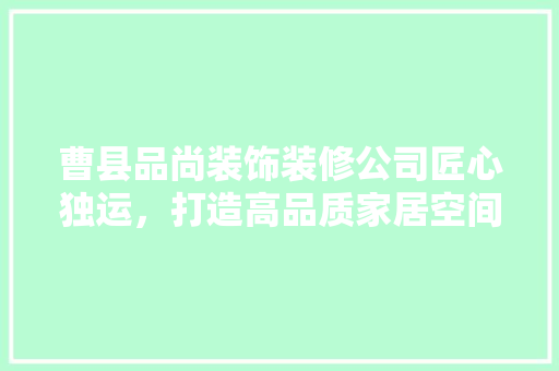 曹县品尚装饰装修公司匠心独运，打造高品质家居空间