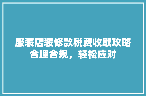服装店装修款税费收取攻略合理合规，轻松应对