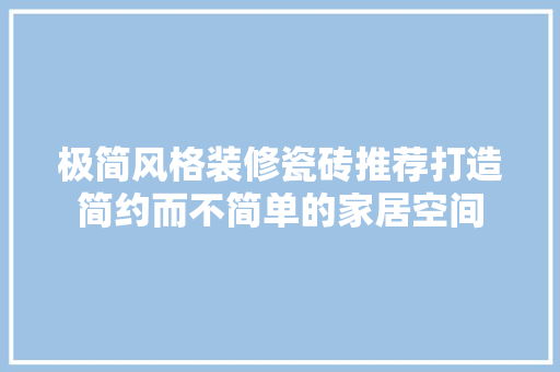 极简风格装修瓷砖推荐打造简约而不简单的家居空间
