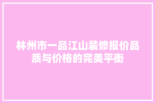 林州市一品江山装修报价品质与价格的完美平衡