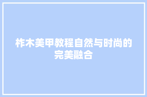 柞木美甲教程自然与时尚的完美融合