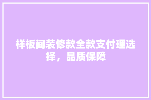 样板间装修款全款支付理选择，品质保障