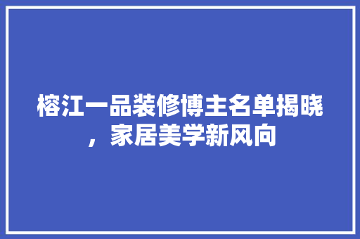 榕江一品装修博主名单揭晓，家居美学新风向