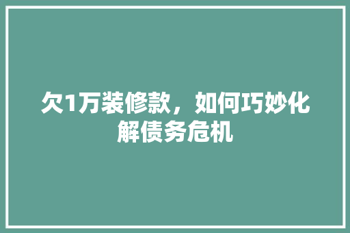欠1万装修款，如何巧妙化解债务危机