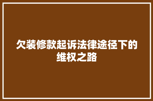 欠装修款起诉法律途径下的维权之路