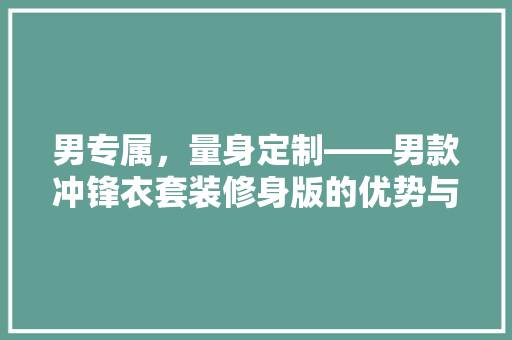 男专属，量身定制——男款冲锋衣套装修身版的优势与魅力