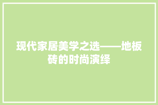 现代家居美学之选——地板砖的时尚演绎