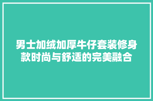 男士加绒加厚牛仔套装修身款时尚与舒适的完美融合