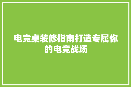 电竞桌装修指南打造专属你的电竞战场