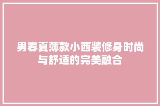 男春夏薄款小西装修身时尚与舒适的完美融合