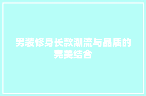 男装修身长款潮流与品质的完美结合