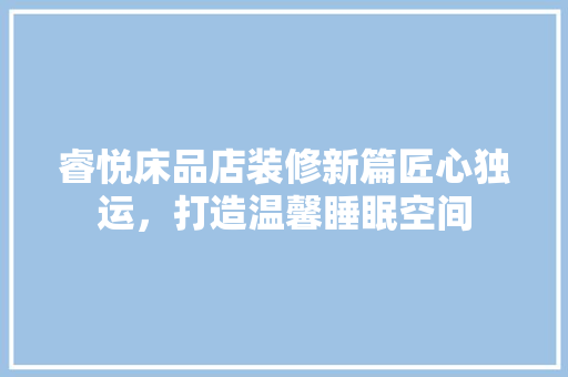 睿悦床品店装修新篇匠心独运，打造温馨睡眠空间