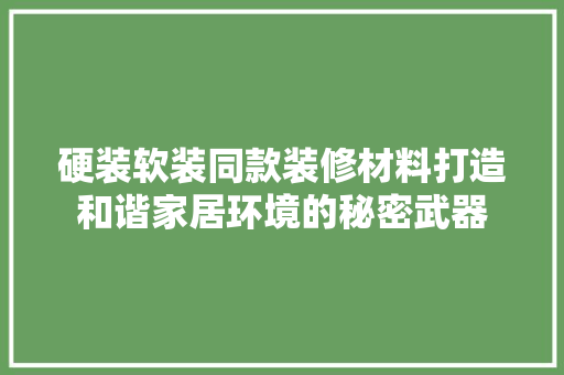 硬装软装同款装修材料打造和谐家居环境的秘密武器
