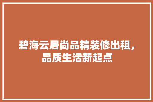 碧海云居尚品精装修出租，品质生活新起点