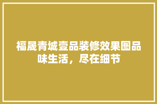 福晟青城壹品装修效果图品味生活，尽在细节
