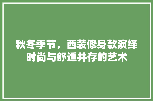 秋冬季节，西装修身款演绎时尚与舒适并存的艺术