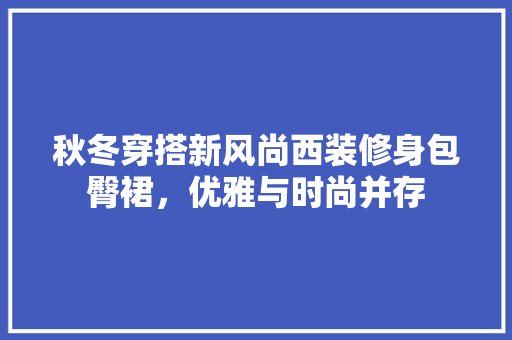 秋冬穿搭新风尚西装修身包臀裙，优雅与时尚并存