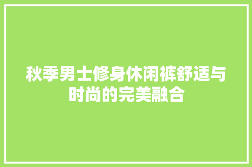秋季男士修身休闲裤舒适与时尚的完美融合
