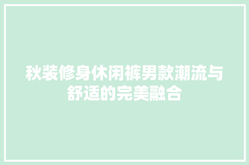 秋装修身休闲裤男款潮流与舒适的完美融合