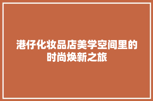 港仔化妆品店美学空间里的时尚焕新之旅