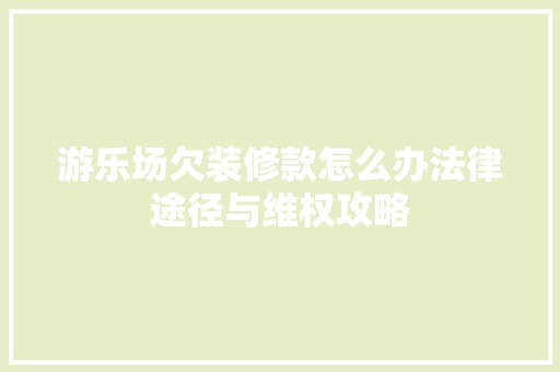 游乐场欠装修款怎么办法律途径与维权攻略