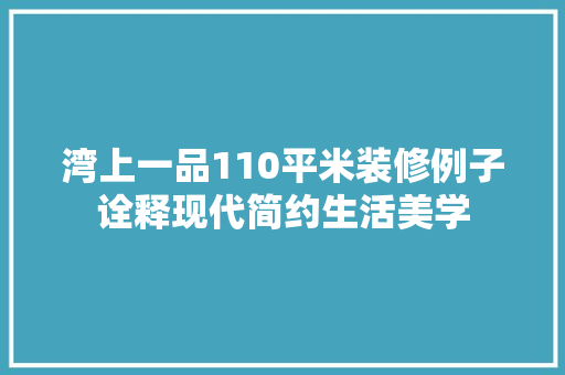 湾上一品110平米装修例子诠释现代简约生活美学