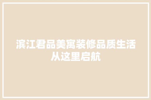 滨江君品美寓装修品质生活从这里启航