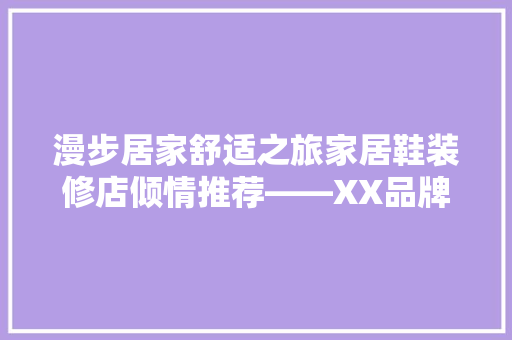 漫步居家舒适之旅家居鞋装修店倾情推荐——XX品牌，让您足下生辉