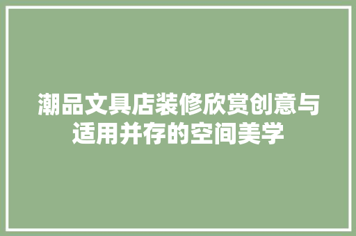 潮品文具店装修欣赏创意与适用并存的空间美学