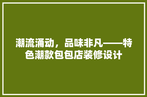 潮流涌动，品味非凡——特色潮款包包店装修设计