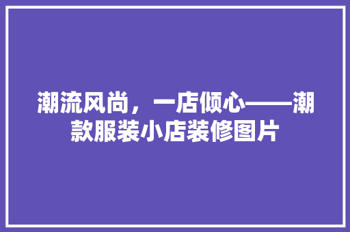 潮流风尚，一店倾心——潮款服装小店装修图片
