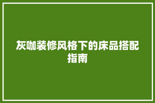 灰咖装修风格下的床品搭配指南