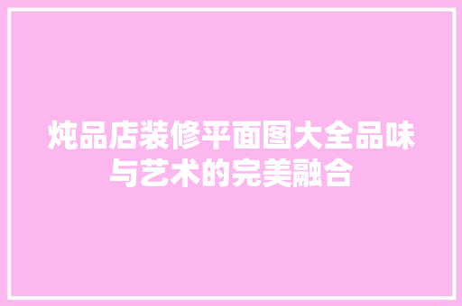 炖品店装修平面图大全品味与艺术的完美融合