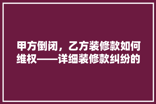 甲方倒闭，乙方装修款如何维权——详细装修款纠纷的解决之路