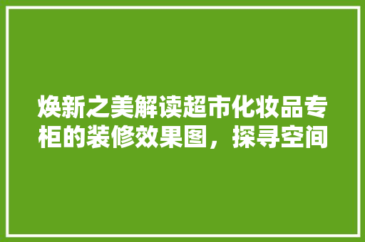 焕新之美解读超市化妆品专柜的装修效果图，探寻空间美学与品牌形象的交融  第1张