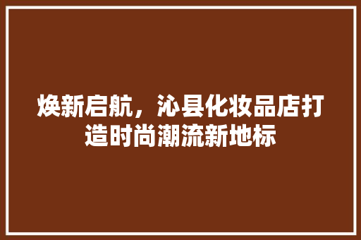 焕新启航，沁县化妆品店打造时尚潮流新地标  第1张