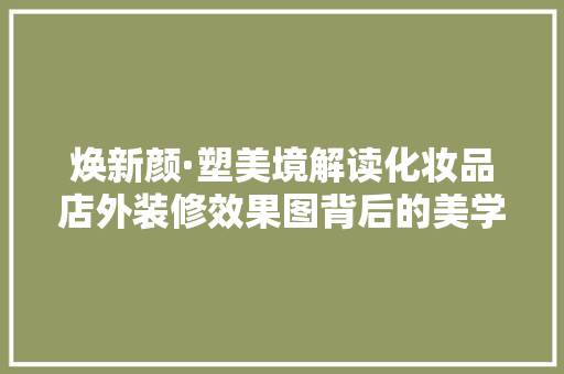 焕新颜·塑美境解读化妆品店外装修效果图背后的美学奥秘