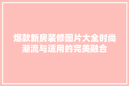 爆款新房装修图片大全时尚潮流与适用的完美融合  第1张
