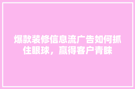 爆款装修信息流广告如何抓住眼球，赢得客户青睐