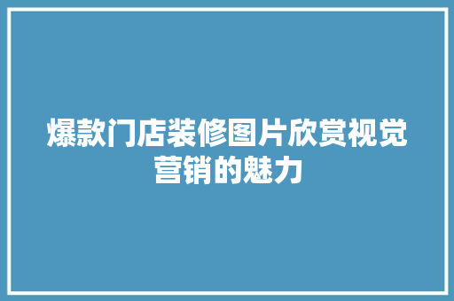 爆款门店装修图片欣赏视觉营销的魅力